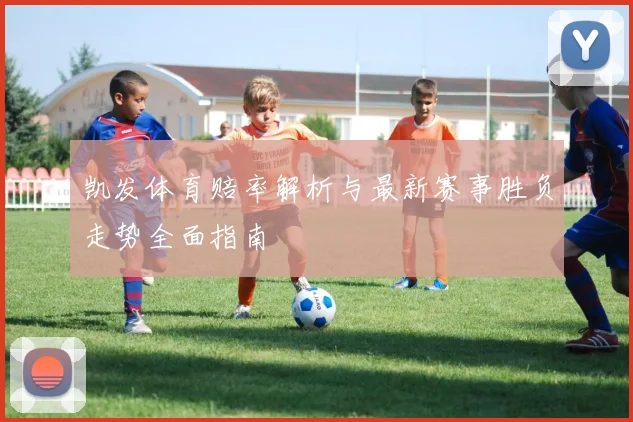 凯发体育赔率解析与最新赛事胜负走势全面指南