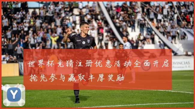 世界杯竞猜注册优惠活动全面开启 抢先参与赢取丰厚奖励