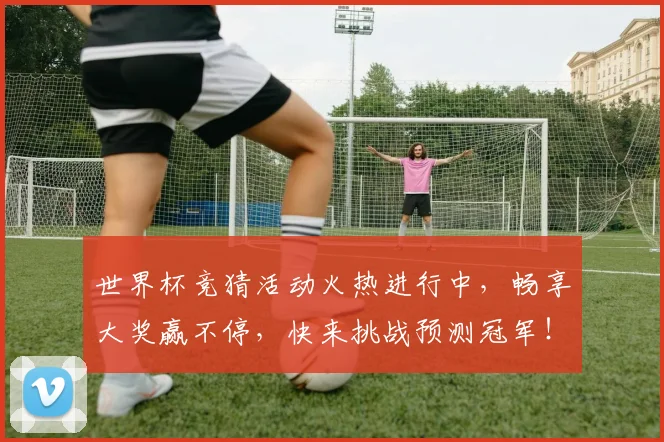 世界杯竞猜活动火热进行中，畅享大奖赢不停，快来挑战预测冠军！