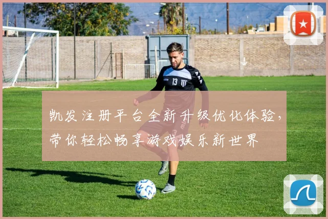 凯发注册平台全新升级优化体验，带你轻松畅享游戏娱乐新世界