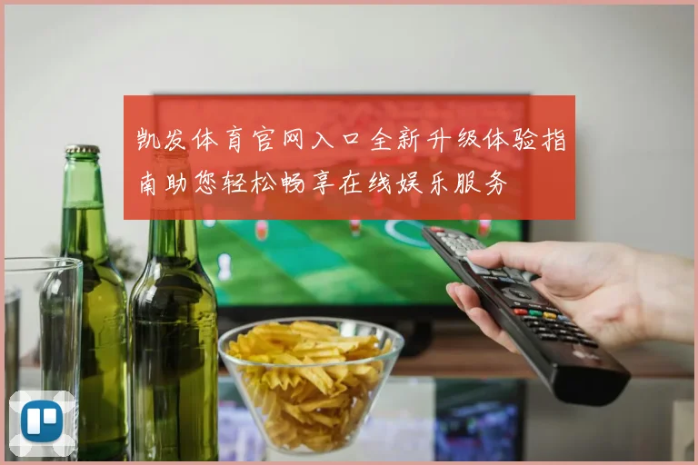 凯发体育官网入口全新升级体验指南助您轻松畅享在线娱乐服务
