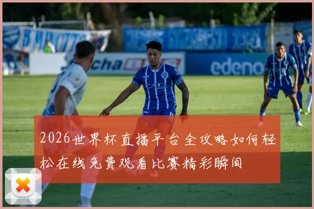 2026世界杯直播平台全攻略如何轻松在线免费观看比赛精彩瞬间