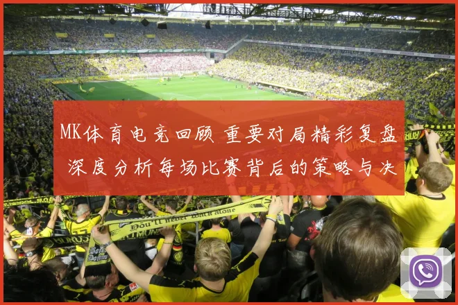 MK体育电竞回顾 重要对局精彩复盘 深度分析每场比赛背后的策略与决策