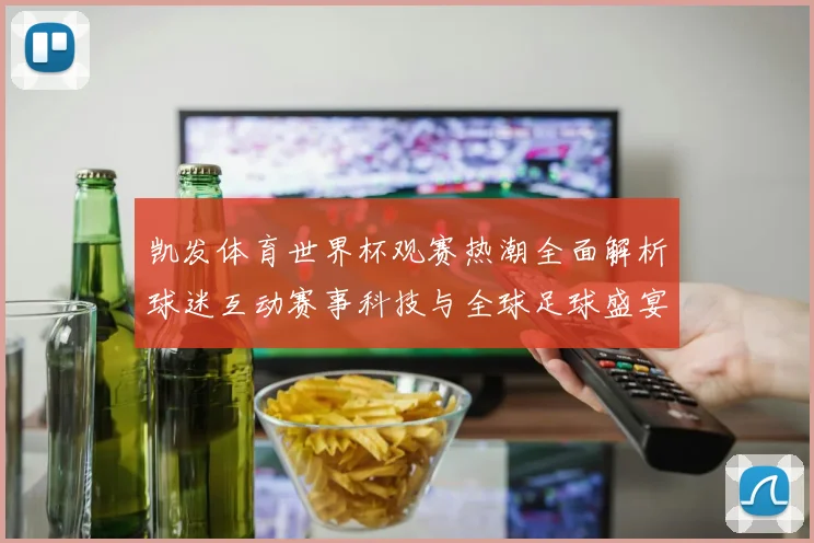 凯发体育世界杯观赛热潮全面解析球迷互动赛事科技与全球足球盛宴