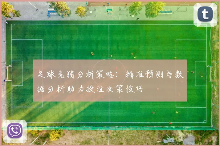 足球竞猜分析策略：精准预测与数据分析助力投注决策技巧