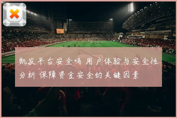 凯发平台安全吗 用户体验与安全性分析 保障资金安全的关键因素