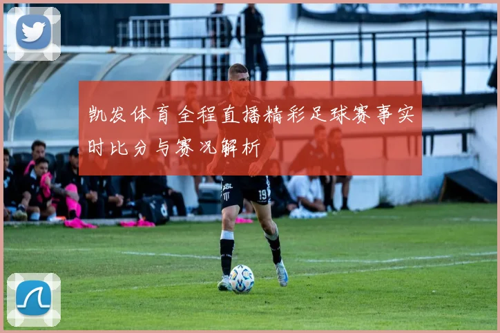 凯发体育全程直播精彩足球赛事实时比分与赛况解析