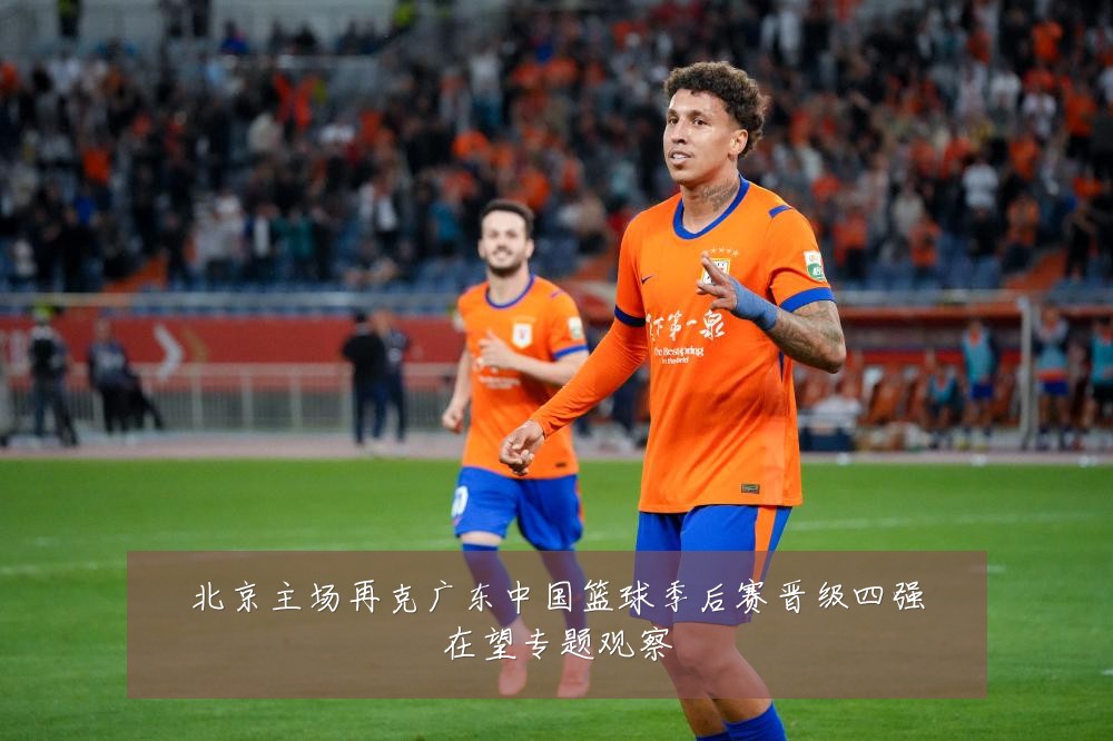 北京主场再克广东中国篮球季后赛晋级四强在望专题观察