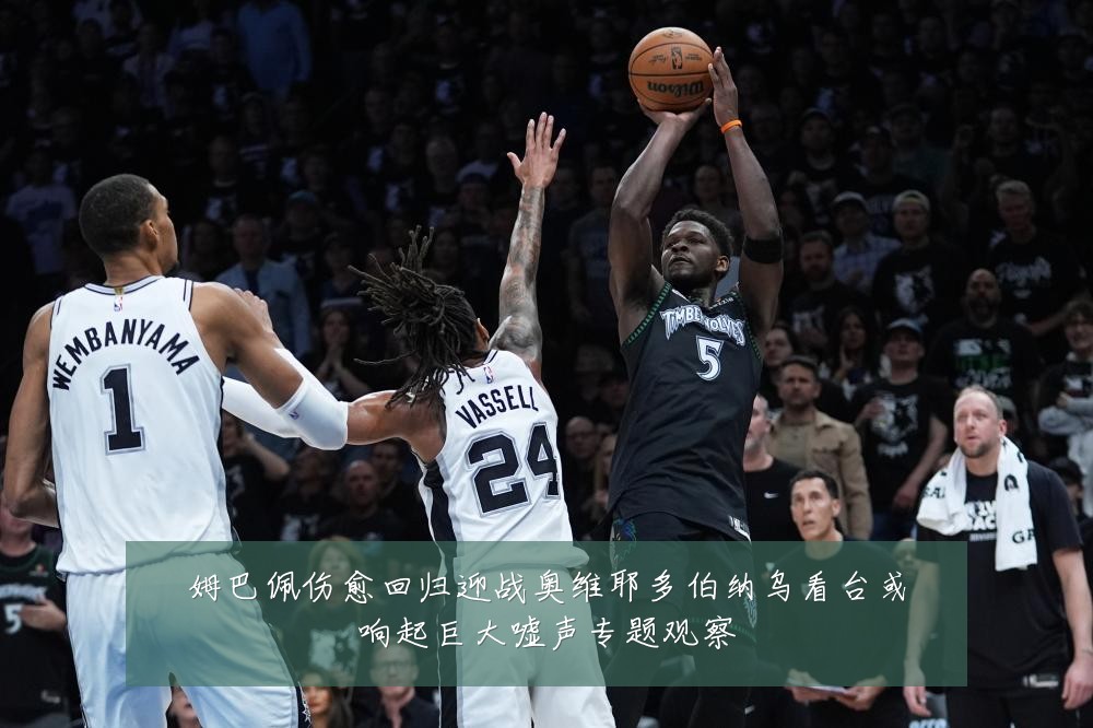 姆巴佩伤愈回归迎战奥维耶多伯纳乌看台或响起巨大嘘声专题观察