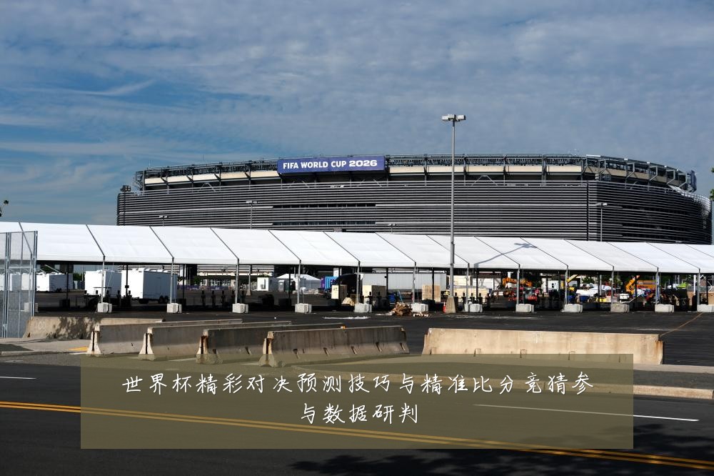 世界杯精彩对决预测技巧与精准比分竞猜参与数据研判