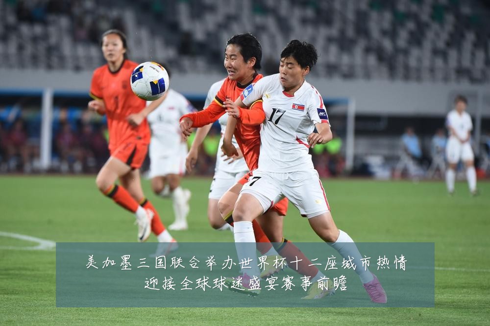 美加墨三国联合举办世界杯十二座城市热情迎接全球球迷盛宴赛事前瞻